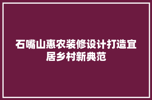 石嘴山惠农装修设计打造宜居乡村新典范