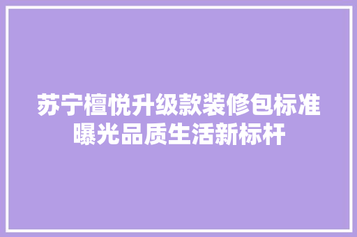 苏宁檀悦升级款装修包标准曝光品质生活新标杆