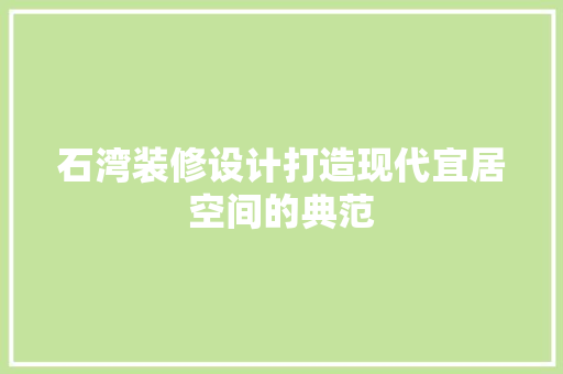 石湾装修设计打造现代宜居空间的典范