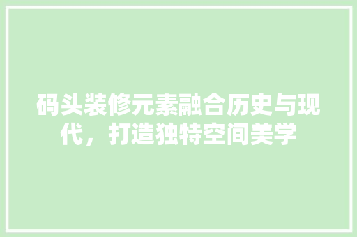 码头装修元素融合历史与现代，打造独特空间美学