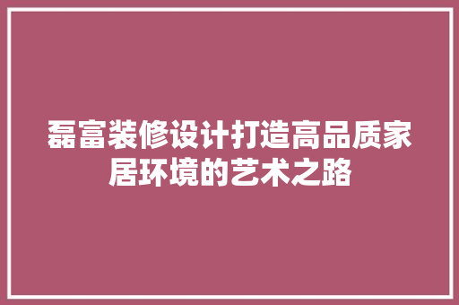 磊富装修设计打造高品质家居环境的艺术之路