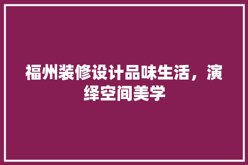 福州装修设计品味生活，演绎空间美学