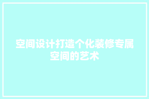 空间设计打造个化装修专属空间的艺术