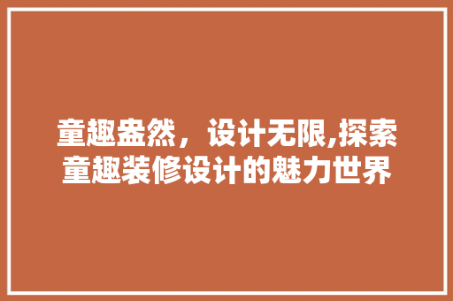 童趣盎然，设计无限,探索童趣装修设计的魅力世界