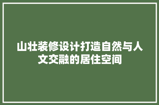山壮装修设计打造自然与人文交融的居住空间