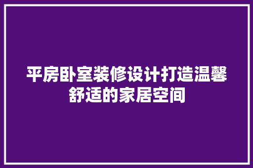 平房卧室装修设计打造温馨舒适的家居空间