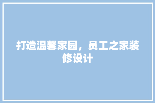 打造温馨家园，员工之家装修设计