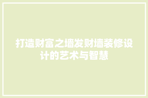 打造财富之墙发财墙装修设计的艺术与智慧