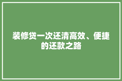 装修贷一次还清高效、便捷的还款之路