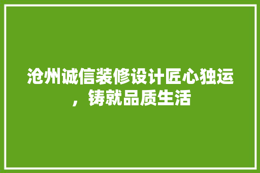 沧州诚信装修设计匠心独运，铸就品质生活