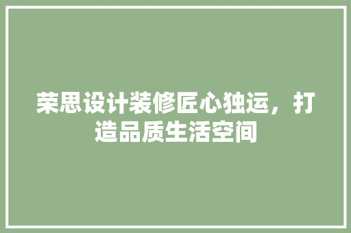荣思设计装修匠心独运，打造品质生活空间