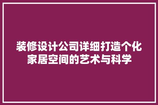 装修设计公司详细打造个化家居空间的艺术与科学