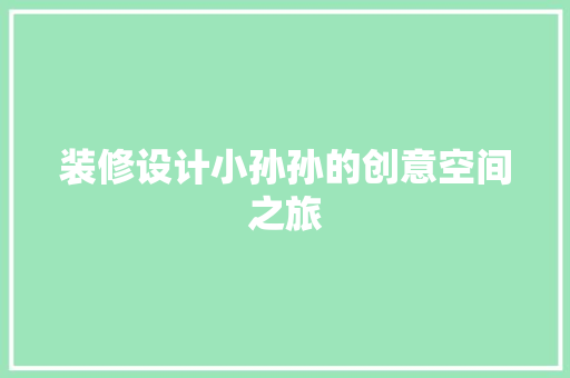 装修设计小孙孙的创意空间之旅