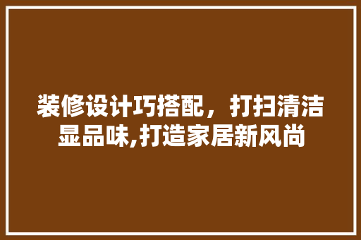 装修设计巧搭配，打扫清洁显品味,打造家居新风尚