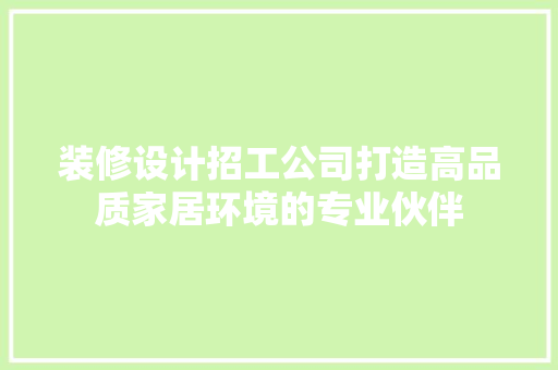 装修设计招工公司打造高品质家居环境的专业伙伴