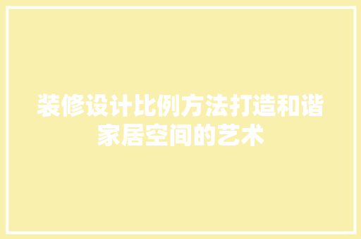 装修设计比例方法打造和谐家居空间的艺术