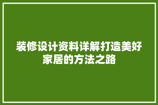 装修设计资料详解打造美好家居的方法之路