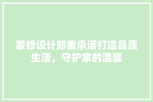 装修设计郑重承诺打造品质生活，守护家的温馨