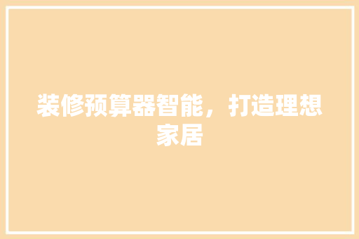 装修预算器智能，打造理想家居