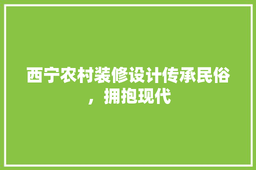 西宁农村装修设计传承民俗，拥抱现代