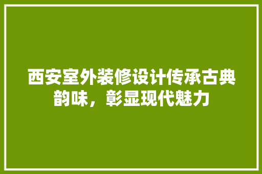 西安室外装修设计传承古典韵味，彰显现代魅力