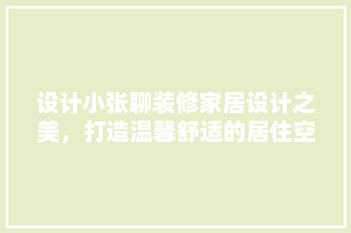 设计小张聊装修家居设计之美，打造温馨舒适的居住空间