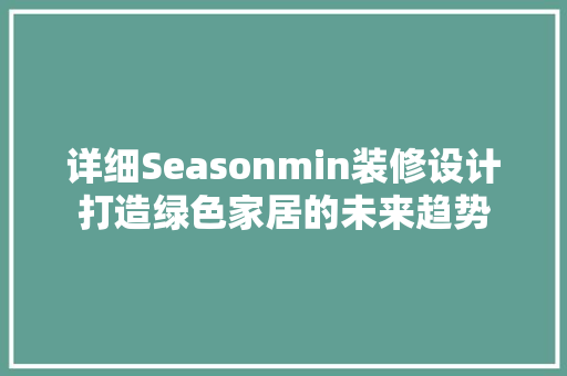 详细Seasonmin装修设计打造绿色家居的未来趋势