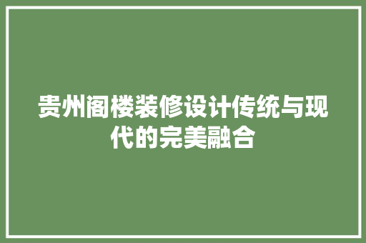 贵州阁楼装修设计传统与现代的完美融合