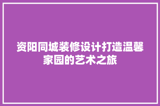 资阳同城装修设计打造温馨家园的艺术之旅