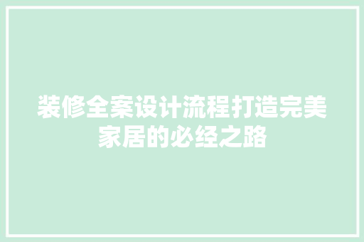 装修全案设计流程打造完美家居的必经之路