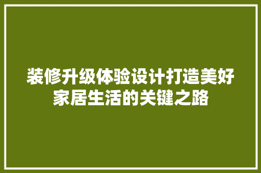 装修升级体验设计打造美好家居生活的关键之路