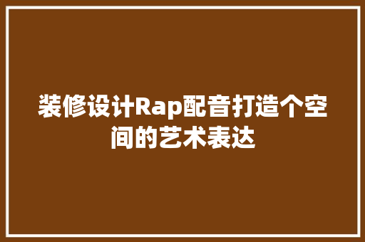 装修设计Rap配音打造个空间的艺术表达
