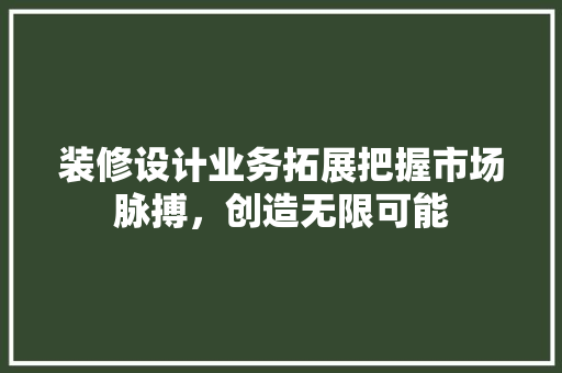 装修设计业务拓展把握市场脉搏，创造无限可能