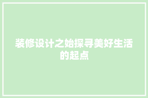 装修设计之始探寻美好生活的起点