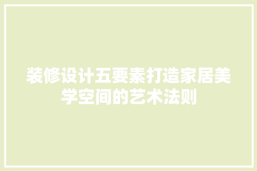装修设计五要素打造家居美学空间的艺术法则