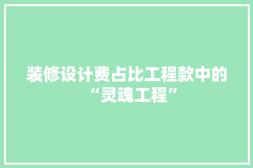 装修设计费占比工程款中的“灵魂工程”