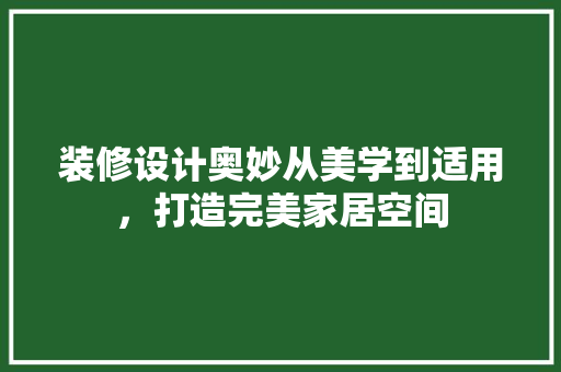 装修设计奥妙从美学到适用，打造完美家居空间
