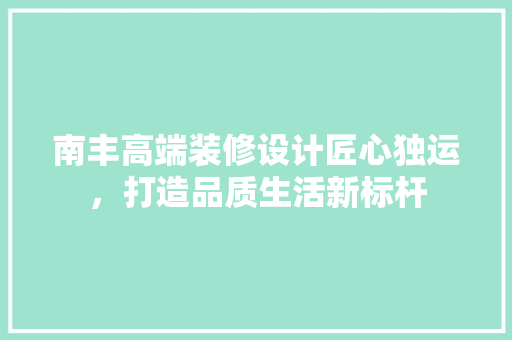 南丰高端装修设计匠心独运，打造品质生活新标杆