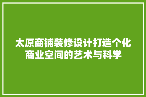 太原商铺装修设计打造个化商业空间的艺术与科学
