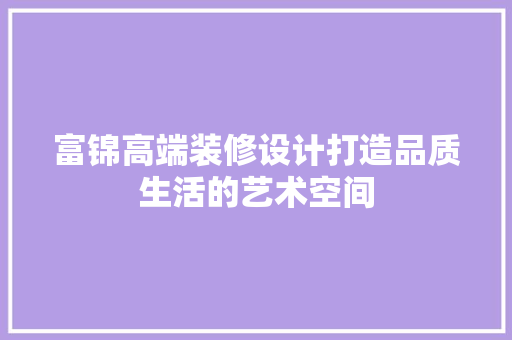 富锦高端装修设计打造品质生活的艺术空间