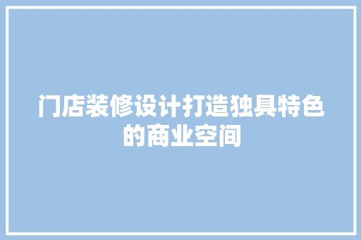 门店装修设计打造独具特色的商业空间  第1张
