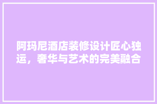 阿玛尼酒店装修设计匠心独运，奢华与艺术的完美融合
