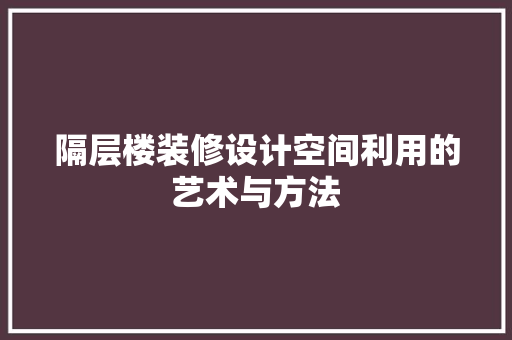 隔层楼装修设计空间利用的艺术与方法
