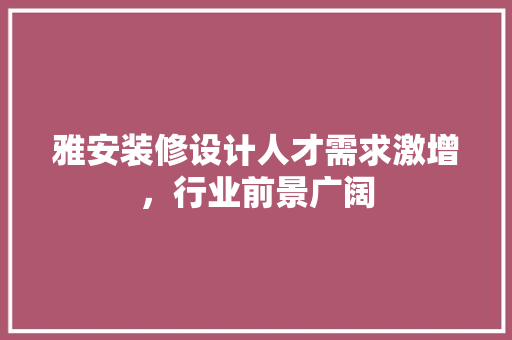 雅安装修设计人才需求激增，行业前景广阔