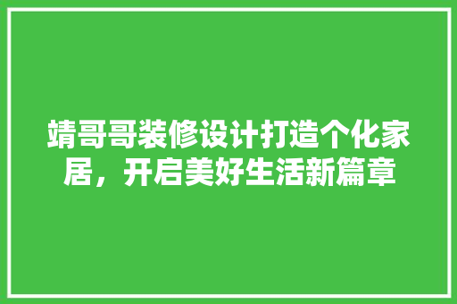靖哥哥装修设计打造个化家居，开启美好生活新篇章
