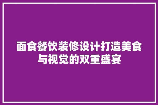 面食餐饮装修设计打造美食与视觉的双重盛宴