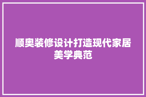 顺奥装修设计打造现代家居美学典范