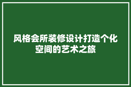 风格会所装修设计打造个化空间的艺术之旅