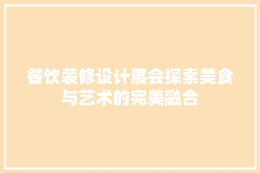 餐饮装修设计展会探索美食与艺术的完美融合