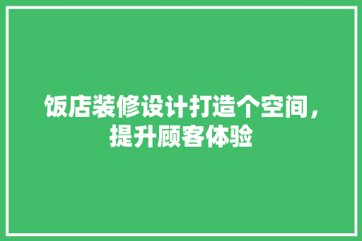 饭店装修设计打造个空间，提升顾客体验